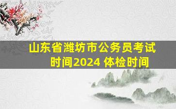 山东省潍坊市公务员考试时间2024 体检时间